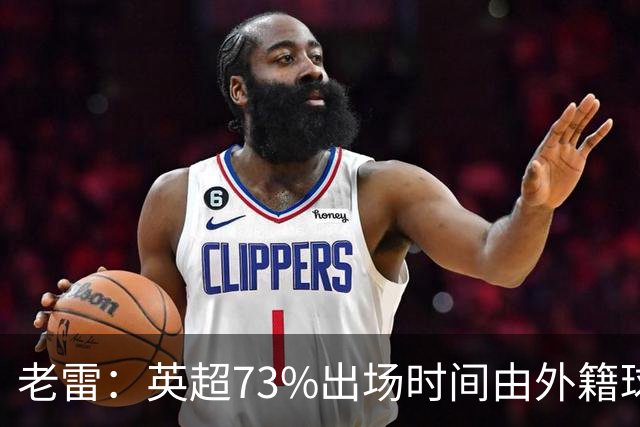 老雷：英超73%出场时间由外籍球员占据，球队青训流水线早已停摆