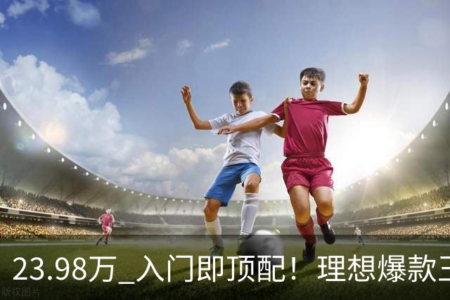 23.98万 入门即顶配！理想爆款王i6焕新 服务器都被抢崩了