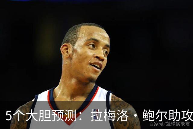 5个大胆预测：拉梅洛·鲍尔助攻王，森林狼六场夺冠